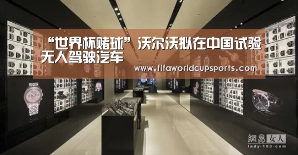 “世界杯赌球”沃尔沃拟在中国试验无人驾驶汽车(图3) 世界杯竞猜平台