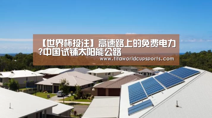 【世界杯投注】高速路上的免费电力?中国试铺太阳能公路(图3) 世界杯投注